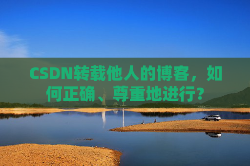 CSDN转载他人的博客，如何正确、尊重地进行？